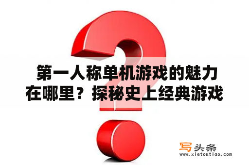  第一人称单机游戏的魅力在哪里？探秘史上经典游戏