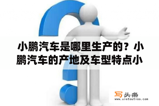  小鹏汽车是哪里生产的？小鹏汽车的产地及车型特点小鹏汽车是中国新能源汽车制造商之一，总部位于广东省深圳市。旗下主要有小鹏G3、小鹏P7两款车型，均属于纯电动智能轿车。目前，小鹏汽车已经在中国多地实现了生产与销售，如广东、江苏、浙江、山东等地，同时还在美国和欧洲等地进行海外扩张。小鹏汽车的特点在于灵活的车身设计、智能化功能配置和全方位的安全保障。例如，小鹏G3采用“一键远程升级”技术，能够随时升级车辆软件系统，实现更好的用户体验；小鹏P7则引入激光雷达、超声波雷达等多重传感器，实现全方位的智能瞄准。此外，小鹏汽车在安全性方面也非常注重，采用了高强度安全车身设计和主动式安全防护系统，大幅提升了车辆行驶的安全性。小鹏汽车不断引领着中国新能源汽车的发展，成为了新一代消费者追捧的智能出行品牌。