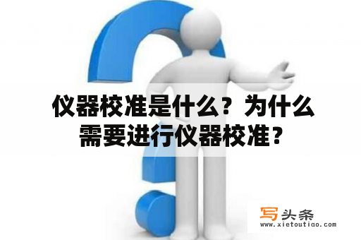  仪器校准是什么？为什么需要进行仪器校准？