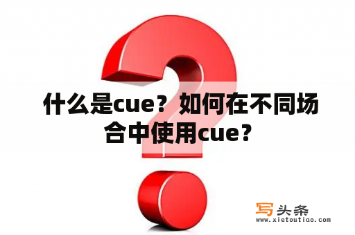  什么是cue？如何在不同场合中使用cue？