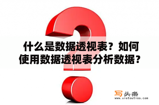  什么是数据透视表？如何使用数据透视表分析数据？