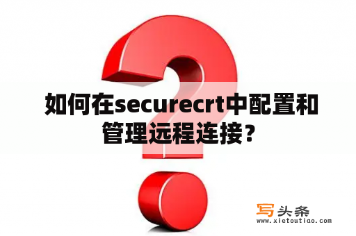  如何在securecrt中配置和管理远程连接？