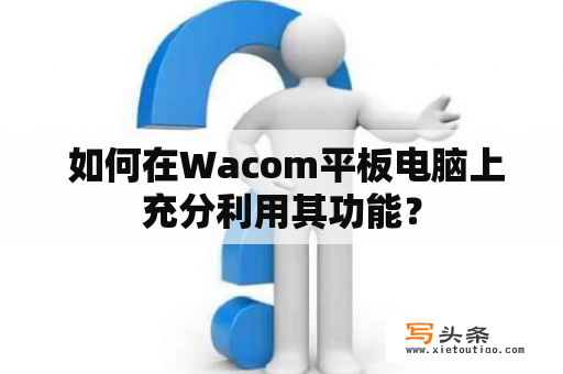  如何在Wacom平板电脑上充分利用其功能？