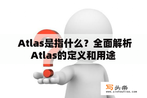  Atlas是指什么？全面解析Atlas的定义和用途