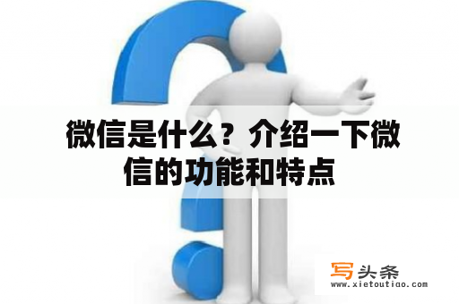  微信是什么？介绍一下微信的功能和特点