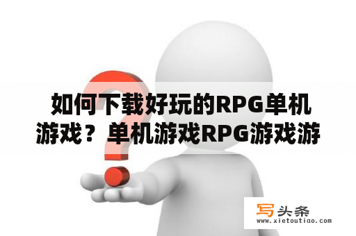  如何下载好玩的RPG单机游戏？单机游戏RPG游戏游戏下载角色扮演游戏中文游戏