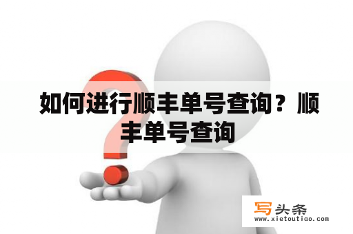  如何进行顺丰单号查询？顺丰单号查询