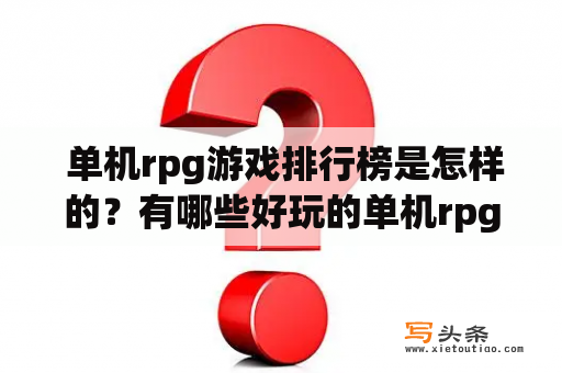  单机rpg游戏排行榜是怎样的？有哪些好玩的单机rpg游戏推荐？