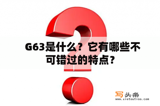   G63是什么？它有哪些不可错过的特点？