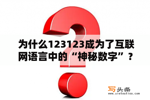  为什么123123成为了互联网语言中的“神秘数字”？