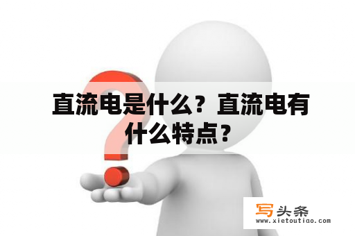  直流电是什么？直流电有什么特点？