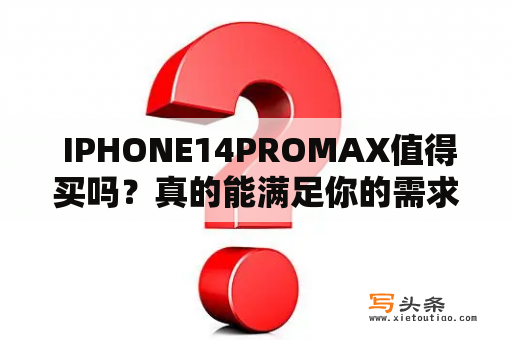  IPHONE14PROMAX值得买吗？真的能满足你的需求吗？