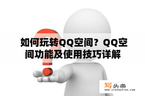  如何玩转QQ空间？QQ空间功能及使用技巧详解