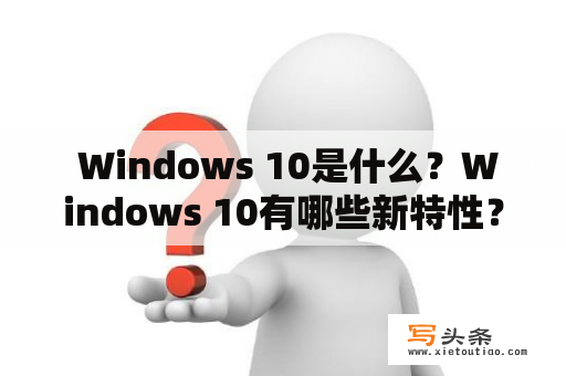  Windows 10是什么？Windows 10有哪些新特性？