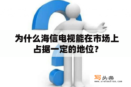  为什么海信电视能在市场上占据一定的地位？