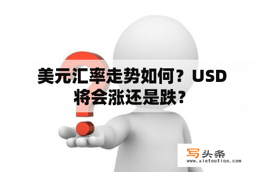  美元汇率走势如何？USD将会涨还是跌？