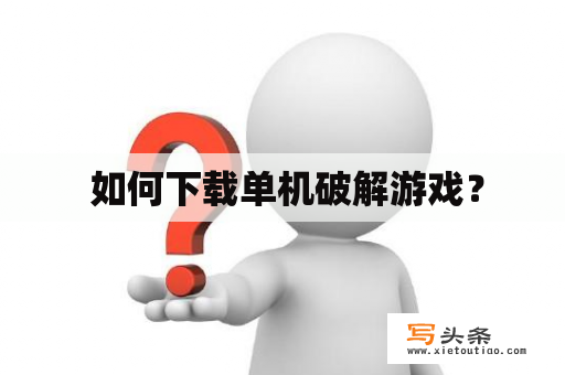  如何下载单机破解游戏？