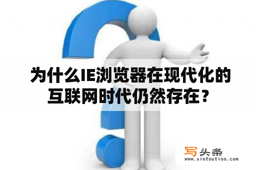  为什么IE浏览器在现代化的互联网时代仍然存在？