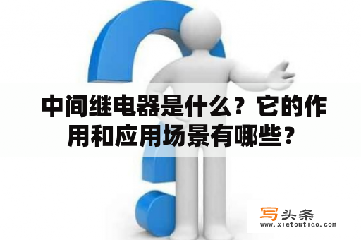  中间继电器是什么？它的作用和应用场景有哪些？