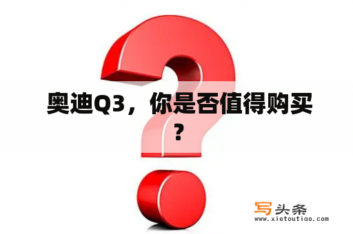  奥迪Q3，你是否值得购买？