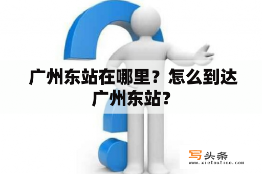  广州东站在哪里？怎么到达广州东站？