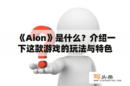  《Aion》是什么？介绍一下这款游戏的玩法与特色