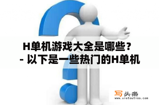  H单机游戏大全是哪些？ - 以下是一些热门的H单机游戏推荐