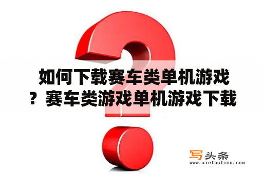  如何下载赛车类单机游戏？赛车类游戏单机游戏下载安装