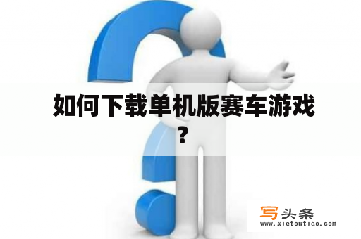  如何下载单机版赛车游戏？