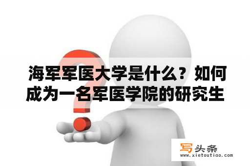  海军军医大学是什么？如何成为一名军医学院的研究生？