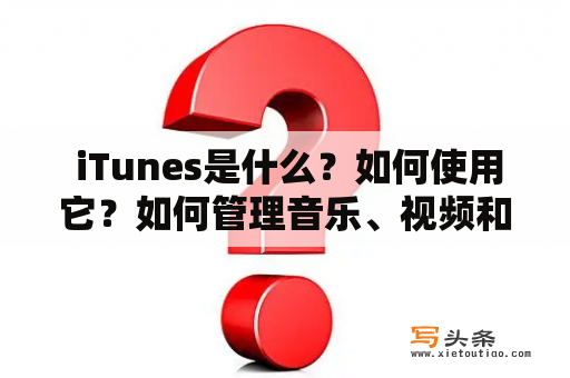  iTunes是什么？如何使用它？如何管理音乐、视频和应用程序？