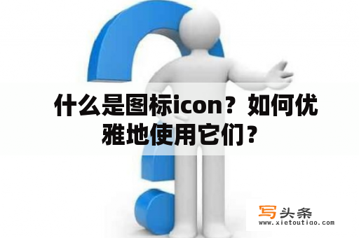   什么是图标icon？如何优雅地使用它们？