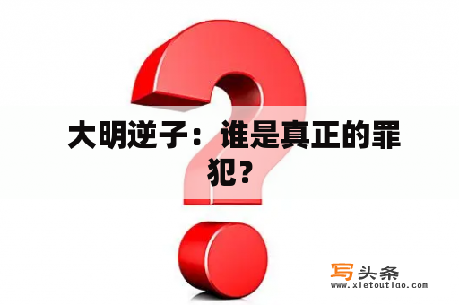  大明逆子：谁是真正的罪犯？