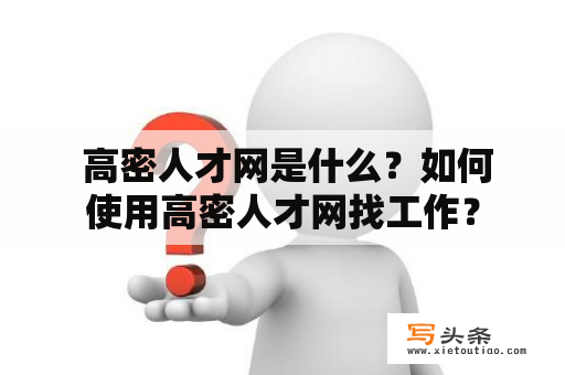  高密人才网是什么？如何使用高密人才网找工作？