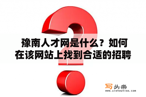  豫南人才网是什么？如何在该网站上找到合适的招聘信息？