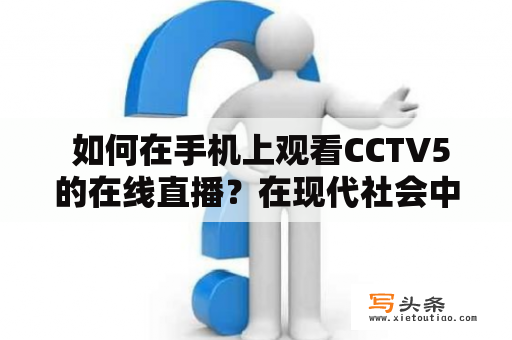  如何在手机上观看CCTV5的在线直播？在现代社会中，手机已成为人们生活中不可或缺的一部分。人们愿意在手机上使用各种应用程序来实现他们的需要，比如在线观看电视直播。这篇文章将为您介绍在手机上如何观看CCTV5的在线直播。