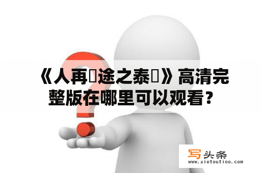  《人再囧途之泰囧》高清完整版在哪里可以观看？