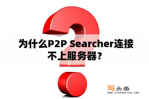  为什么P2P Searcher连接不上服务器？