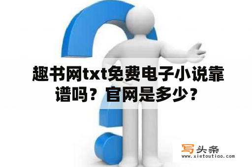  趣书网txt免费电子小说靠谱吗？官网是多少？