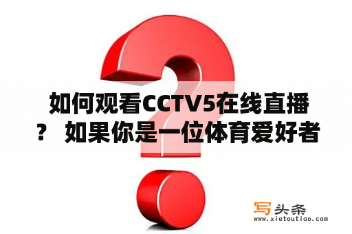  如何观看CCTV5在线直播？ 如果你是一位体育爱好者，那么你一定不能错过CCTV5这个频道。CCTV5是中国中央电视台下属的体育频道，为用户提供了丰富的体育内容，包括足球、篮球、乒乓球、羽毛球等等。现在，随着互联网的普及，观看CCTV5在线直播已经成为了许多人的选择。那么，如何才能观看CCTV5在线直播呢？答案就在下面。