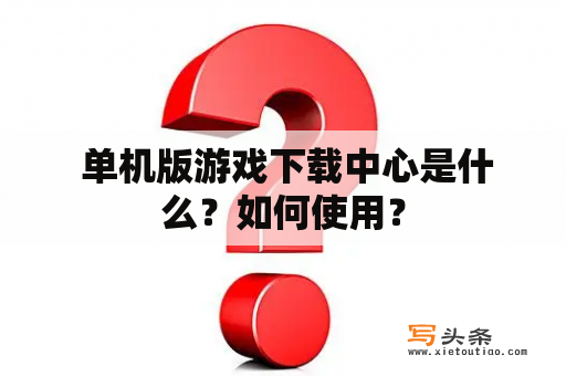  单机版游戏下载中心是什么？如何使用？