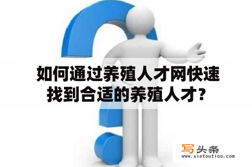  如何通过养殖人才网快速找到合适的养殖人才？