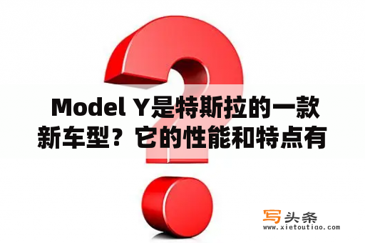  Model Y是特斯拉的一款新车型？它的性能和特点有哪些？