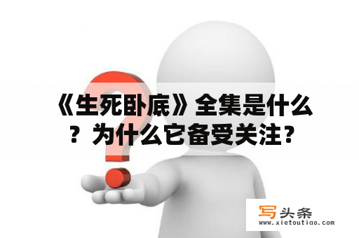  《生死卧底》全集是什么？为什么它备受关注？