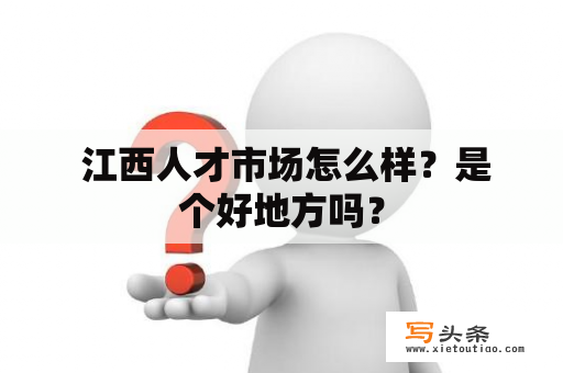  江西人才市场怎么样？是个好地方吗？