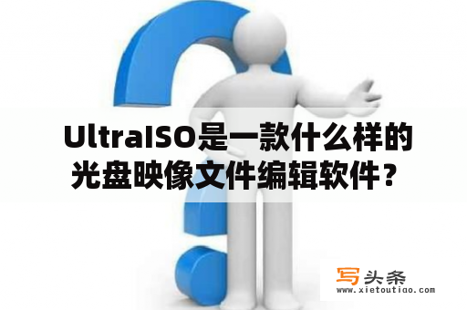  UltraISO是一款什么样的光盘映像文件编辑软件？