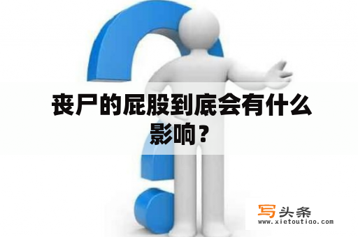  丧尸的屁股到底会有什么影响？