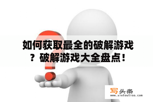  如何获取最全的破解游戏？破解游戏大全盘点！