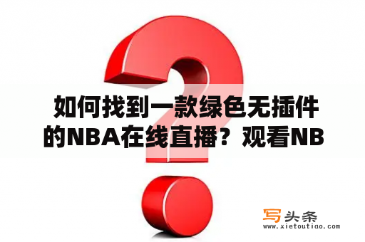  如何找到一款绿色无插件的NBA在线直播？观看NBA比赛已经成为许多体育迷的日常娱乐，但是在寻找一个安全、绿色无插件的NBA在线直播时还是会遇到很多困难。今天，我们将为您介绍一些可以保证您观看NBA比赛时网页环境安全、不含插件的在线直播网站。