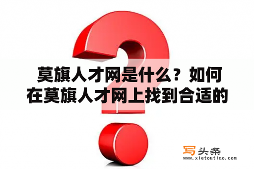  莫旗人才网是什么？如何在莫旗人才网上找到合适的工作机会？